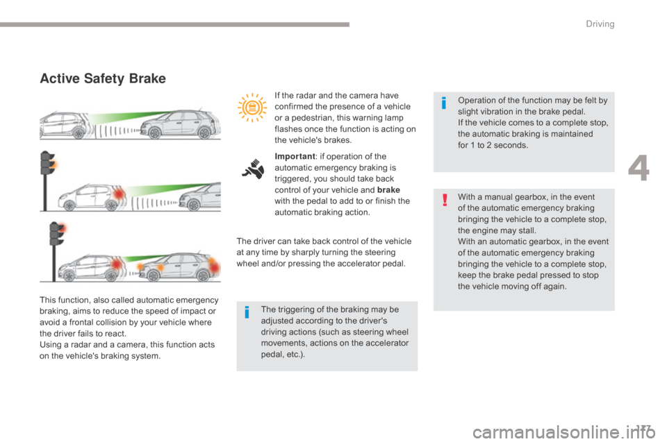 Citroen GRAND C4 PICASSO RHD 2017 2.G Owners Manual 177
Active Safety Brake
This function, also called automatic emergency 
braking, aims to reduce the speed of impact or 
avoid a frontal collision by your vehicle where 
the driver fails to react.
Usin