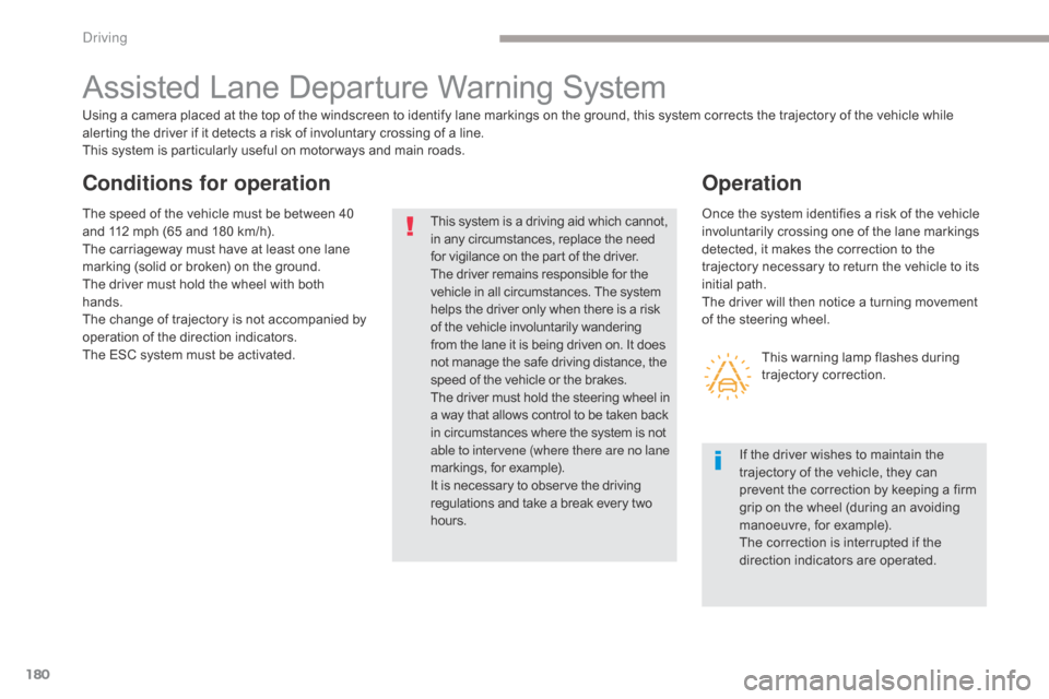 Citroen GRAND C4 PICASSO RHD 2017 2.G Owners Manual 180
Assisted Lane Departure Warning System
Using a camera placed at the top of the windscreen to identify lane markings on the ground, this system corrects the trajectory of the vehicle while 
alertin