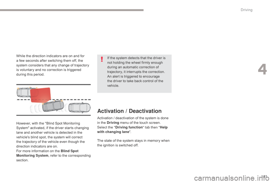 Citroen GRAND C4 PICASSO RHD 2017 2.G Owners Manual 181
However, with the "Blind Spot Monitoring 
System" activated, if the driver starts changing 
lane and another vehicle is detected in the 
vehicles blind spot, the system will correct 
the trajecto