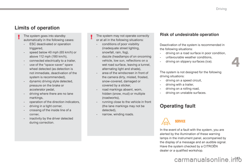 Citroen GRAND C4 PICASSO RHD 2017 2.G Owners Manual 183
Limits of operation
The system goes into standby
automatically in the following cases:
-
ES
C deactivated or operation
triggered,
-
s
peed below 40 mph (65 km/h) or
above 112 mph (180 km/h Citroen GRAND C4 PICASSO RHD 2017 2.G Owners Manual 183
Limits of operation
The system goes into standby
automatically in the following cases:
-
ES
C deactivated or operation
triggered,
-
s
peed below 40 mph (65 km/h) or
above 112 mph (180 km/h