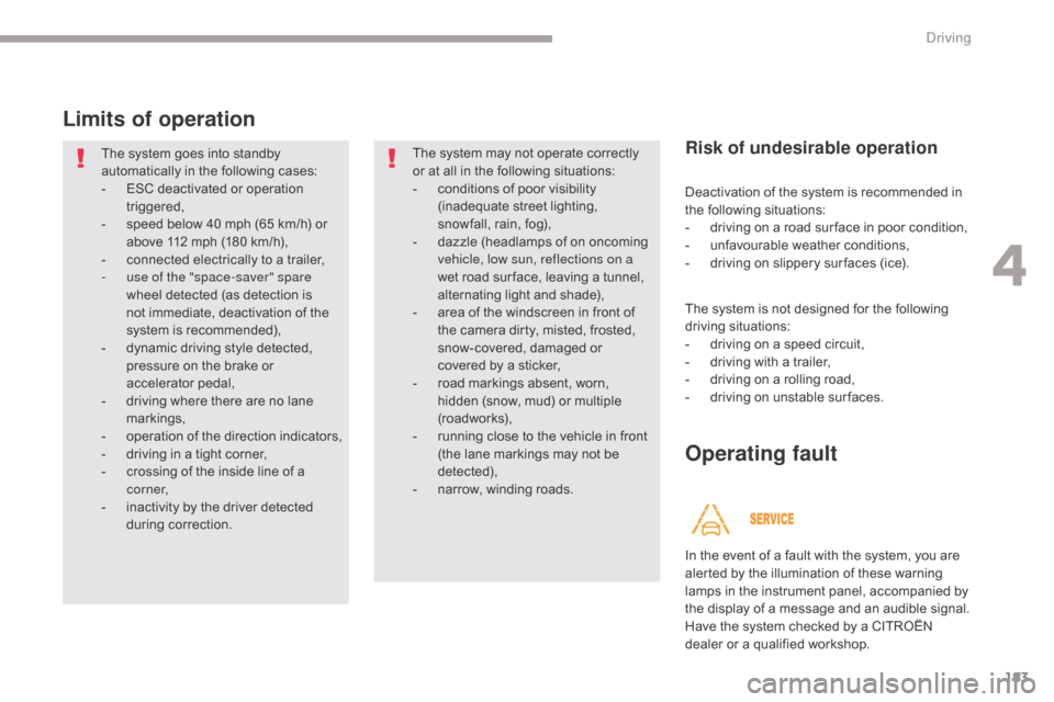 Citroen GRAND C4 PICASSO RHD 2017 2.G Owners Manual 183
Limits of operation
The system goes into standby 
automatically in the following cases:
- 
ES
 C deactivated or operation 
triggered,
-
 
s
 peed below 40 mph (65 km/h) or 
above 112 mph (180 km/h