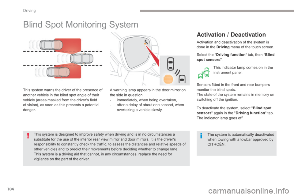 Citroen GRAND C4 PICASSO RHD 2017 2.G Owners Manual 184
Blind Spot Monitoring System
Activation / Deactivation
A warning lamp appears in the door mirror on 
the side in question:
- 
i
 mmediately, when being overtaken,
-
 
a
 fter a delay of about one 