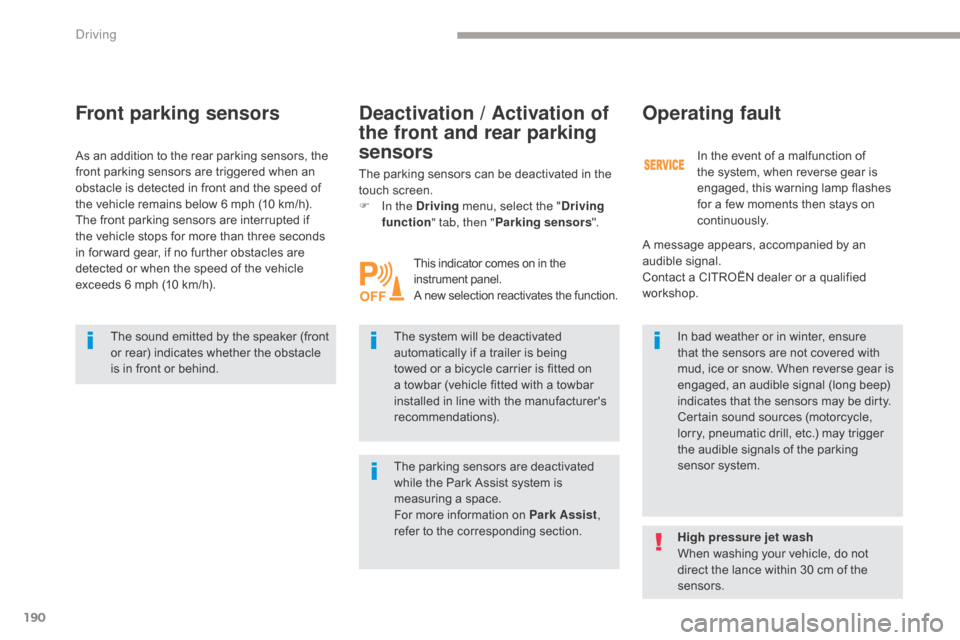 Citroen GRAND C4 PICASSO RHD 2017 2.G Owners Manual 190
Front parking sensors
The sound emitted by the speaker (front 
or rear) indicates whether the obstacle 
is in front or behind.The system will be deactivated 
automatically if a trailer is being 
t