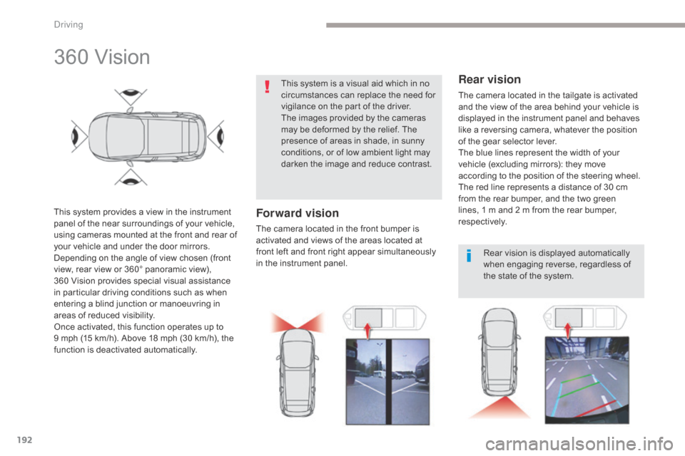 Citroen GRAND C4 PICASSO RHD 2017 2.G Owners Manual 192
360 Vision
This system provides a view in the instrument 
panel of the near surroundings of your vehicle, 
using cameras mounted at the front and rear of 
your vehicle and under the door mirrors.
