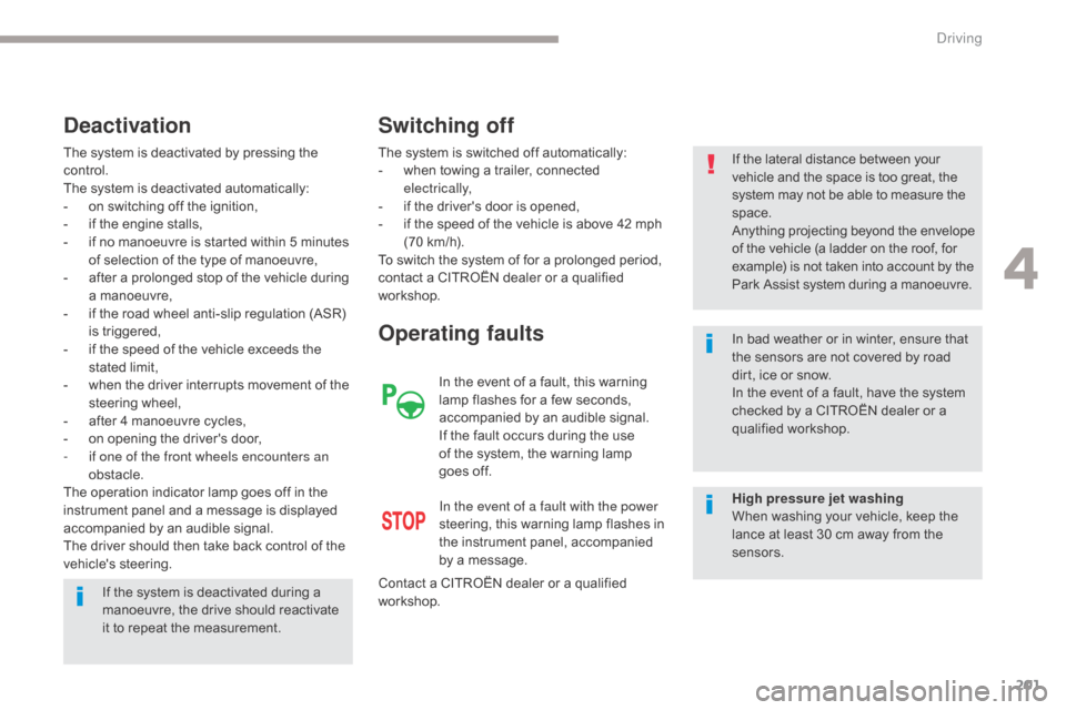 Citroen GRAND C4 PICASSO RHD 2017 2.G Owners Manual 201
The system is deactivated by pressing the 
control.
The system is deactivated automatically:
- 
o
 n switching off the ignition,
-
 
i
 f the engine stalls,
-
 
i
 f no manoeuvre is started within