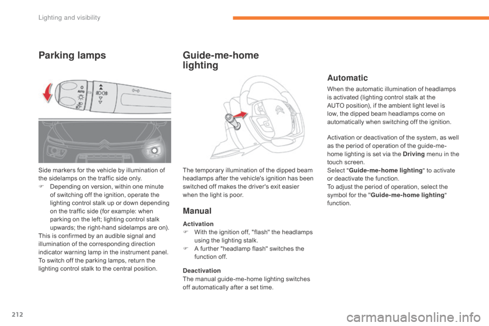 Citroen GRAND C4 PICASSO RHD 2017 2.G Owners Manual 212
Automatic
When the automatic illumination of headlamps
is activated (lighting control stalk at the
AUTO position), if the ambient light level is
low, the dipped beam headlamps come on
automati Citroen GRAND C4 PICASSO RHD 2017 2.G Owners Manual 212
Automatic
When the automatic illumination of headlamps
is activated (lighting control stalk at the
AUTO position), if the ambient light level is
low, the dipped beam headlamps come on
automati