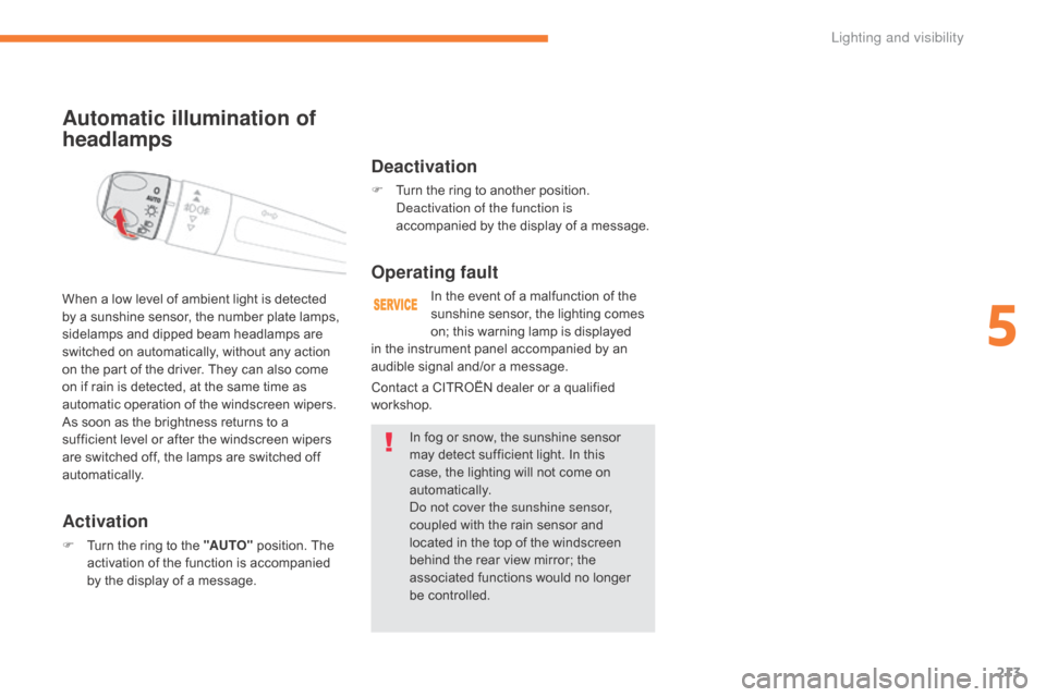 Citroen GRAND C4 PICASSO RHD 2017 2.G Owners Manual 213
Automatic illumination of 
headlamps
Activation
F Turn the ring to the "AUTO" position. The 
activation of the function is accompanied 
by the display of a message.
When a low level of ambient lig
