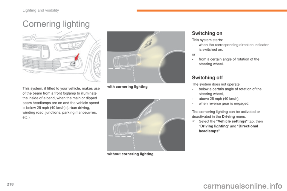 Citroen GRAND C4 PICASSO RHD 2017 2.G Owners Manual 218
Cornering lighting
This system, if fitted to your vehicle, makes use
of the beam from a front foglamp to illuminate
the inside of a bend, when the main or dipped
beam headlamps are on and the v Citroen GRAND C4 PICASSO RHD 2017 2.G Owners Manual 218
Cornering lighting
This system, if fitted to your vehicle, makes use
of the beam from a front foglamp to illuminate
the inside of a bend, when the main or dipped
beam headlamps are on and the v