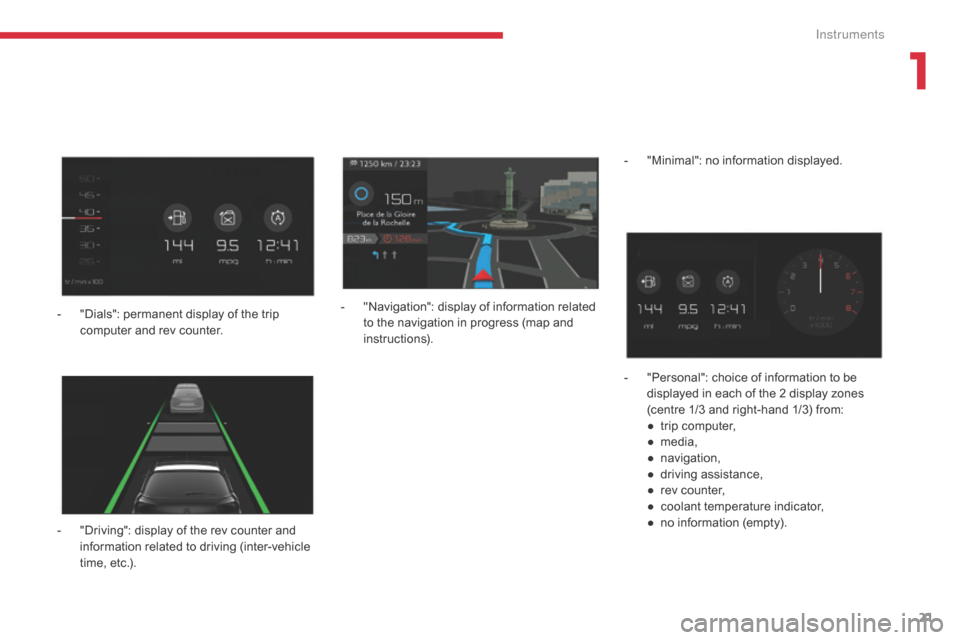 Citroen GRAND C4 PICASSO RHD 2017 2.G Owners Guide 21
- "Driving": display of the rev counter and information related to driving (inter-vehicle 
time, etc.). -
 
"
 Navigation": display of information related 
to the navigation in progress (map and 
i