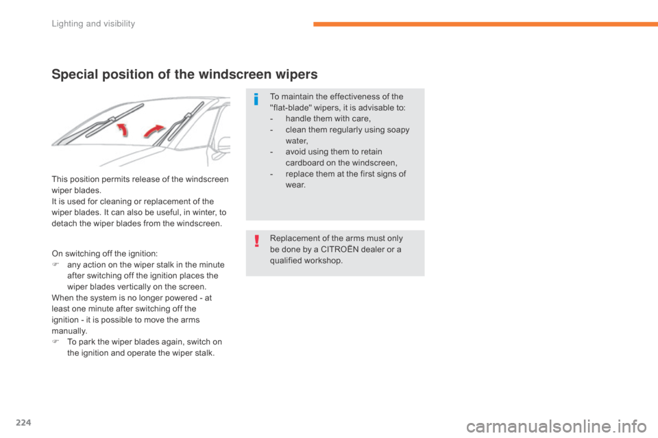 Citroen GRAND C4 PICASSO RHD 2017 2.G Owners Manual 224
Special position of the windscreen wipers
To maintain the effectiveness of the 
"flat-blade" wipers, it is advisable to:
- 
h
 andle them with care,
-
 
c
 lean them regularly using soapy 
water,
