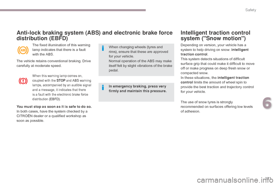 Citroen GRAND C4 PICASSO RHD 2017 2.G Owners Manual 231
Intelligent traction control 
system ("Snow motion")
When this warning lamp comes on, 
coupled with the STOP and ABS warning 
lamps, accompanied by an audible signal 
and a message, it indicates t