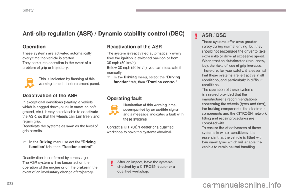 Citroen GRAND C4 PICASSO RHD 2017 2.G Owners Manual 232
Anti-slip regulation (ASR) / Dynamic stability control (DSC)
Operation
These systems are activated automatically 
every time the vehicle is started.
They come into operation in the event of a 
pro