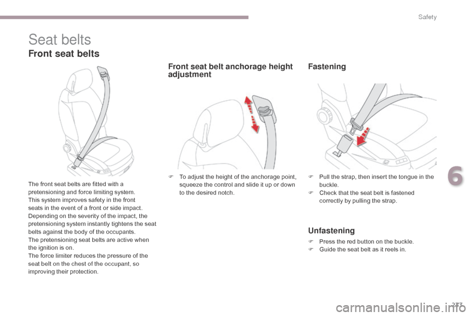 Citroen GRAND C4 PICASSO RHD 2017 2.G Owners Manual 233
Seat belts
Front seat belts
The front seat belts are fitted with a 
pretensioning and force limiting system.
This system improves safety in the front 
seats in the event of a front or side impact.