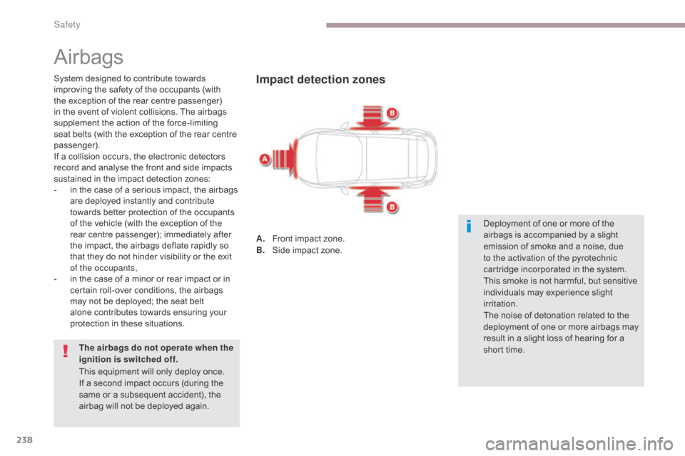 Citroen GRAND C4 PICASSO RHD 2017 2.G Owners Manual 238
Airbags
System designed to contribute towards 
improving the safety of the occupants (with 
the exception of the rear centre passenger) 
in the event of violent collisions. The airbags 
supplement