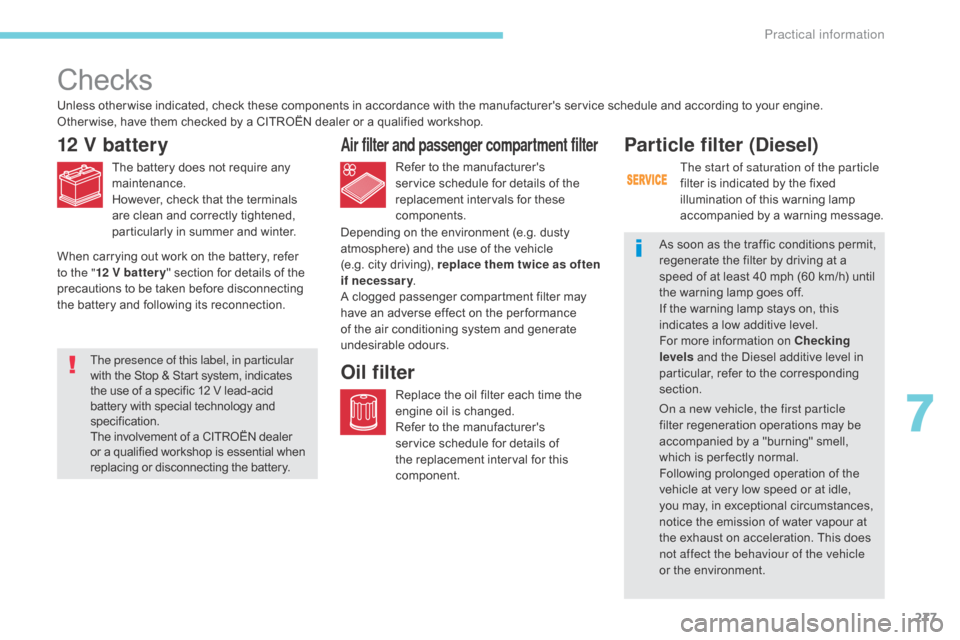 Citroen GRAND C4 PICASSO RHD 2017 2.G Owners Manual 277
Checks
12 V battery
The battery does not require any 
maintenance.
However, check that the terminals 
are clean and correctly tightened, 
particularly in summer and winter.Refer to the manufacture