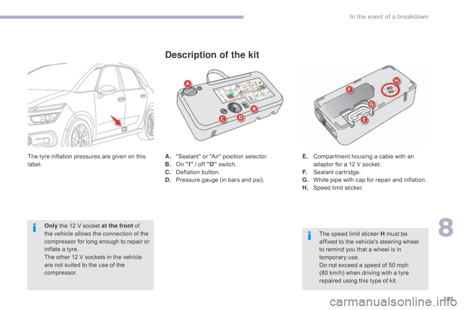 Citroen GRAND C4 PICASSO RHD 2017 2.G Owners Manual 285
A. "Sealant" or "Air" position selector.
B. On "I" / off "O" switch.
C.
D
eflation button.
D.
P
ressure gauge (in bars and psi).
Description of the kit
The speed limit sticker H must be
affi Citroen GRAND C4 PICASSO RHD 2017 2.G Owners Manual 285
A. "Sealant" or "Air" position selector.
B. On "I" / off "O" switch.
C.
D
eflation button.
D.
P
ressure gauge (in bars and psi).
Description of the kit
The speed limit sticker H must be
affi