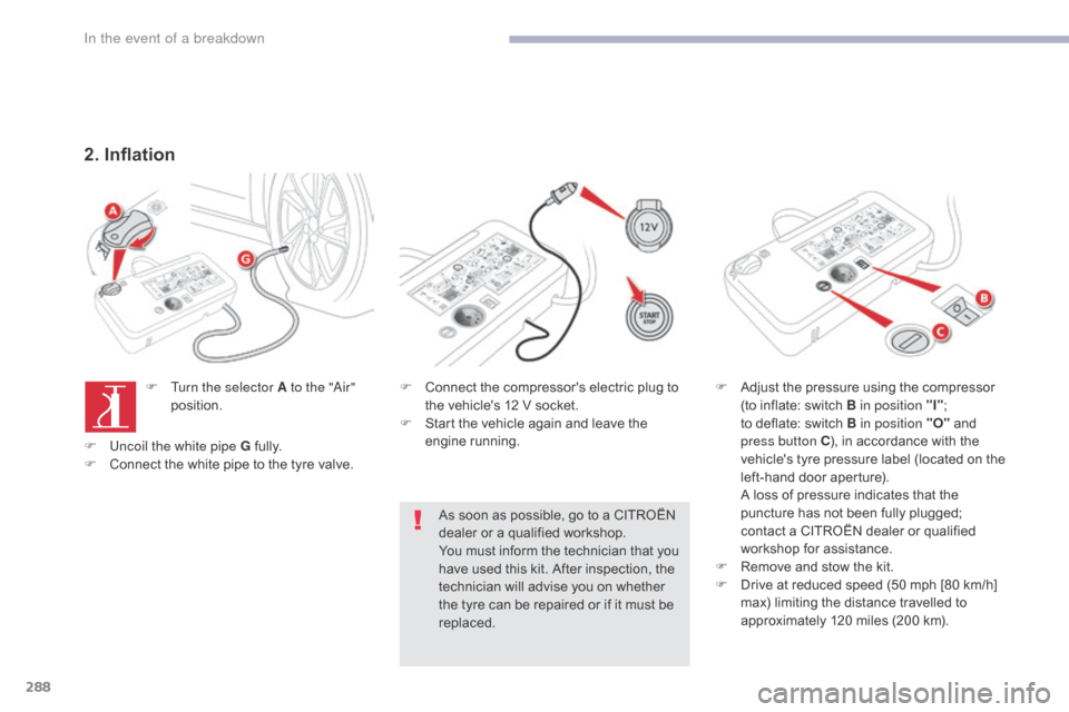 Citroen GRAND C4 PICASSO RHD 2017 2.G Owners Manual 288
2. Inflation
F Turn the selector A to the "Air" position. F
C onnect the compressors electric plug to
the vehicles 12 V socket.
F
S
tart the vehicle again and leave the
engine running.
As Citroen GRAND C4 PICASSO RHD 2017 2.G Owners Manual 288
2. Inflation
F Turn the selector A to the "Air" position. F
C onnect the compressors electric plug to
the vehicles 12 V socket.
F
S
tart the vehicle again and leave the
engine running.
As
