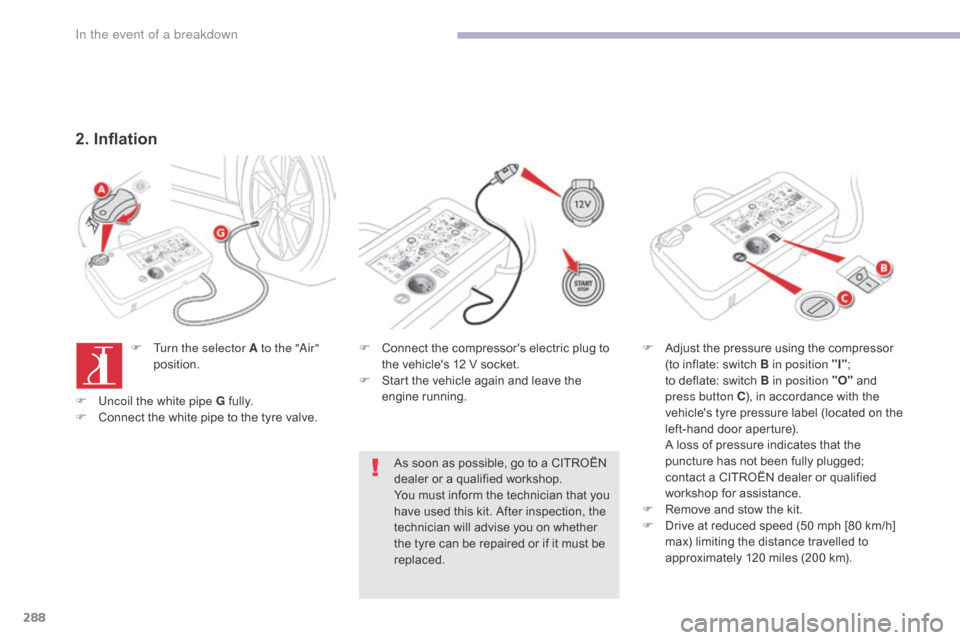 Citroen GRAND C4 PICASSO RHD 2017 2.G Owners Manual 288
2. Inflation
F Turn the selector A to the "Air" position. F
 C onnect the compressors electric plug to 
the vehicles 12 V socket.
F
 
S
 tart the vehicle again and leave the 
engine running.
As 