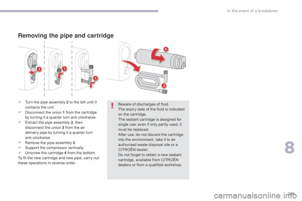 Citroen GRAND C4 PICASSO RHD 2017 2.G Owners Manual 289
Removing the pipe and cartridge
F Turn the pipe assembly 2 to the left until it contacts the unit.
F
 
D
 isconnect the union 1 from the cartridge 
by turning it a quarter turn anti-clockwise.
F
 