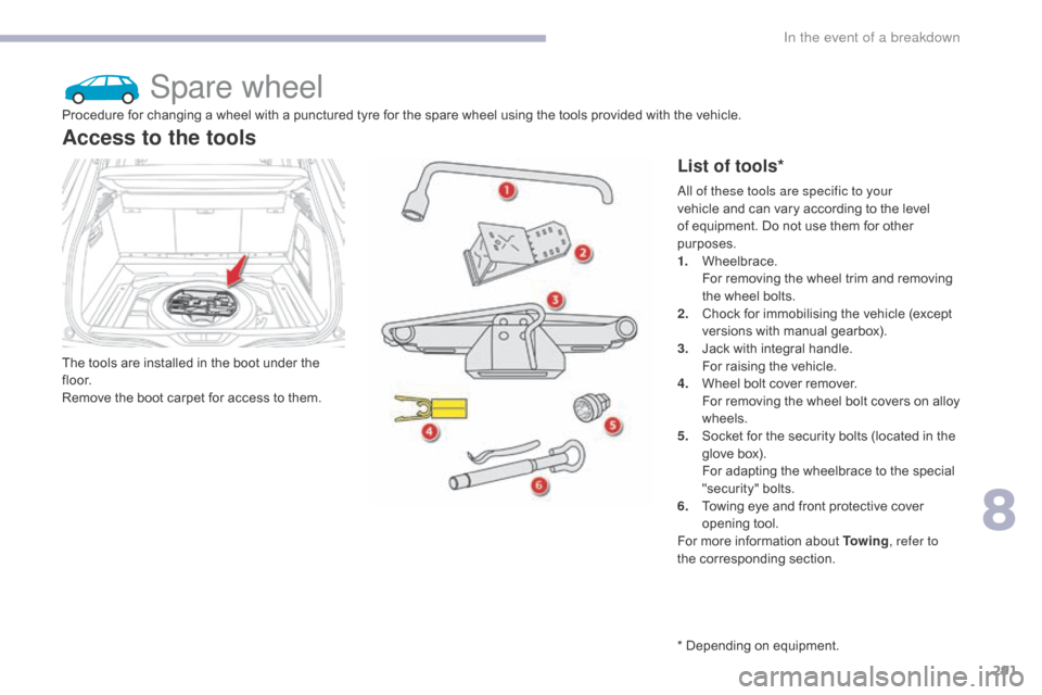 Citroen GRAND C4 PICASSO RHD 2017 2.G Owners Manual 291
Spare wheel
The tools are installed in the boot under the 
f l o o r.
Remove the boot carpet for access to them.
Access to the tools
List of tools*
Procedure for changing a wheel with a punctured 
