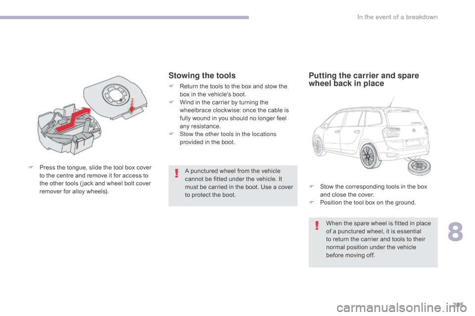 Citroen GRAND C4 PICASSO RHD 2017 2.G Owners Manual 295
A punctured wheel from the vehicle
cannot be fitted under the vehicle. It
must be carried in the boot. Use a cover
to protect the boot.
F
P
ress the tongue, slide the tool box cover
to the ce Citroen GRAND C4 PICASSO RHD 2017 2.G Owners Manual 295
A punctured wheel from the vehicle
cannot be fitted under the vehicle. It
must be carried in the boot. Use a cover
to protect the boot.
F
P
ress the tongue, slide the tool box cover
to the ce
