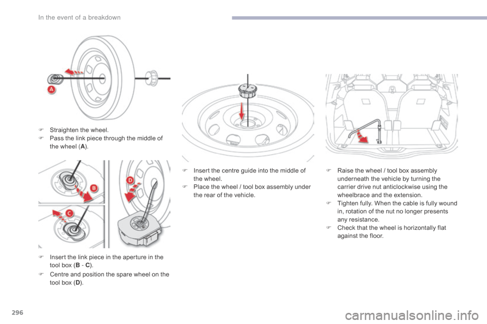 Citroen GRAND C4 PICASSO RHD 2017 2.G Owners Manual 296
F Insert the link piece in the aperture in the tool box ( B - C). F
 
I
 nsert the centre guide into the middle of 
the wheel.
F  
P
 lace the wheel / tool box assembly under 
the rear of the vehi