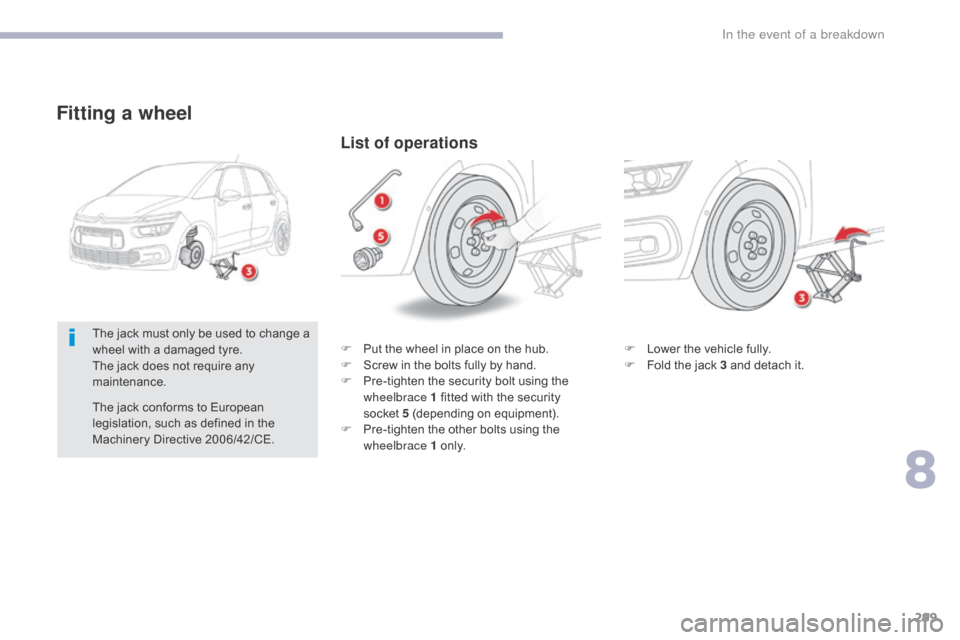 Citroen GRAND C4 PICASSO RHD 2017 2.G Owners Manual 299
Fitting a wheel
F Lower the vehicle fully.
F F old the jack 3 and detach it.
List of operations
F Put the wheel in place on the hub.
F S crew in the bolts fully by hand.
F
P
re-tighten the secu Citroen GRAND C4 PICASSO RHD 2017 2.G Owners Manual 299
Fitting a wheel
F Lower the vehicle fully.
F F old the jack 3 and detach it.
List of operations
F Put the wheel in place on the hub.
F S crew in the bolts fully by hand.
F
P
re-tighten the secu
