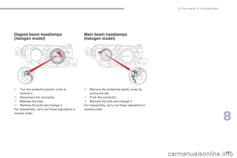 Citroen GRAND C4 PICASSO RHD 2017 2.G Owners Manual 303
Dipped beam headlamps
(halogen model)
F Remove the protective plastic cover by pulling the tab.
F
 
P
 ush the connector.
F
 
R
 emove the bulb and change it.
For reassembly, carry out these opera