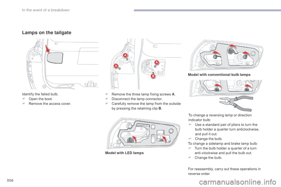 Citroen GRAND C4 PICASSO RHD 2017 2.G Owners Manual 306
Lamps on the tailgate
To change a sidelamp and brake lamp bulb:
F T urn the bulb holder a quarter of a turn 
anti-clockwise and pull the bulb out.
F
 
C
 hange the bulb.
Identify the failed bulb.
