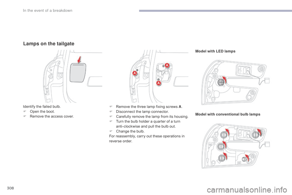 Citroen GRAND C4 PICASSO RHD 2017 2.G Owners Manual 308
Lamps on the tailgate
Model with LED lamps
Model with conventional bulb lamps
Identify the failed bulb.
F
 
O

pen the boot.
F
 
R

emove the access cover. F
 
R

emove the three lamp fixing screw