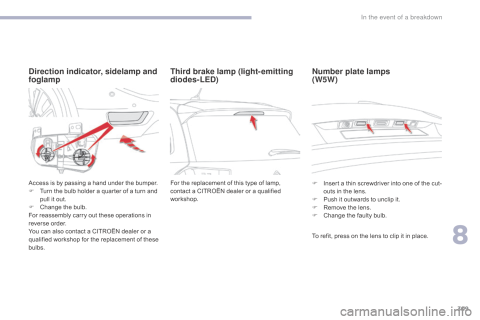 Citroen GRAND C4 PICASSO RHD 2017 2.G Owners Manual 309
Direction indicator, sidelamp and 
foglamp
Access is by passing a hand under the bumper.
F T urn the bulb holder a quarter of a turn and 
pull it out.
F
 
C
 hange the bulb.
For reassembly carry o