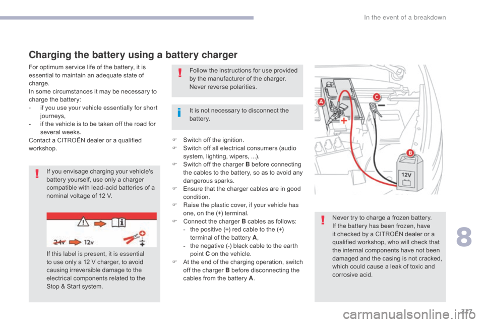 Citroen GRAND C4 PICASSO RHD 2017 2.G Owners Manual 317
Never try to charge a frozen battery.
If the battery has been frozen, have 
it checked by a CITROËN dealer or a 
qualified workshop, who will check that 
the internal components have not been 
da