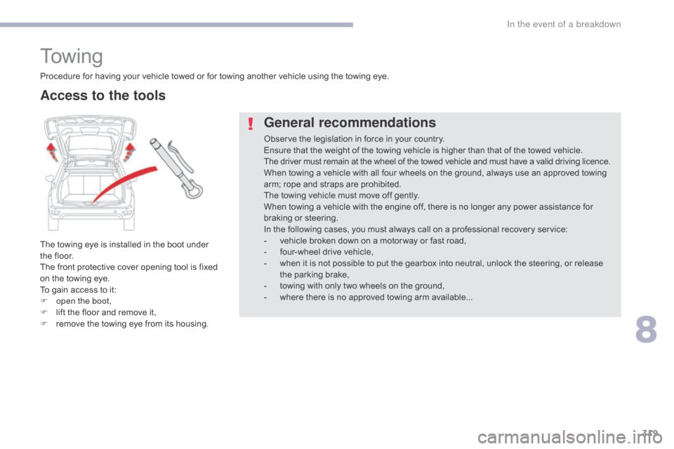 Citroen GRAND C4 PICASSO RHD 2017 2.G Owners Manual 319
To w i n g
The towing eye is installed in the boot under 
the floor.
The front protective cover opening tool is fixed 
on the towing eye.
To gain access to it:
F 
o
 pen the boot,
F
 
l
 ift the f