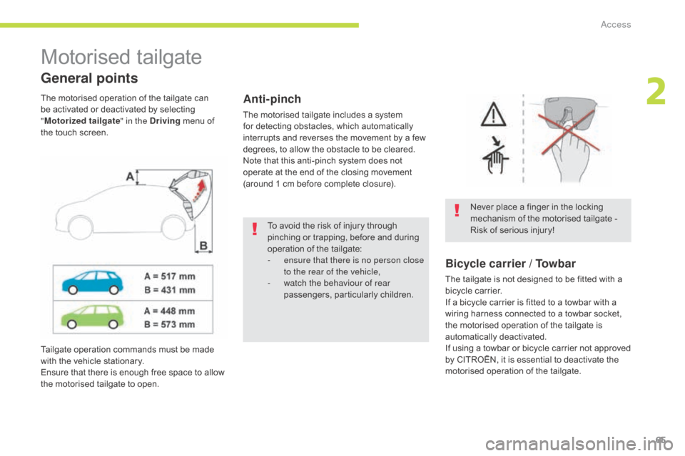 Citroen GRAND C4 PICASSO RHD 2017 2.G Owners Manual 65
Motorised tailgate
General points
Never place a finger in the locking 
mechanism of the motorised tailgate - 
Risk of serious injury!
Anti-pinch
The motorised tailgate includes a system 
for detect