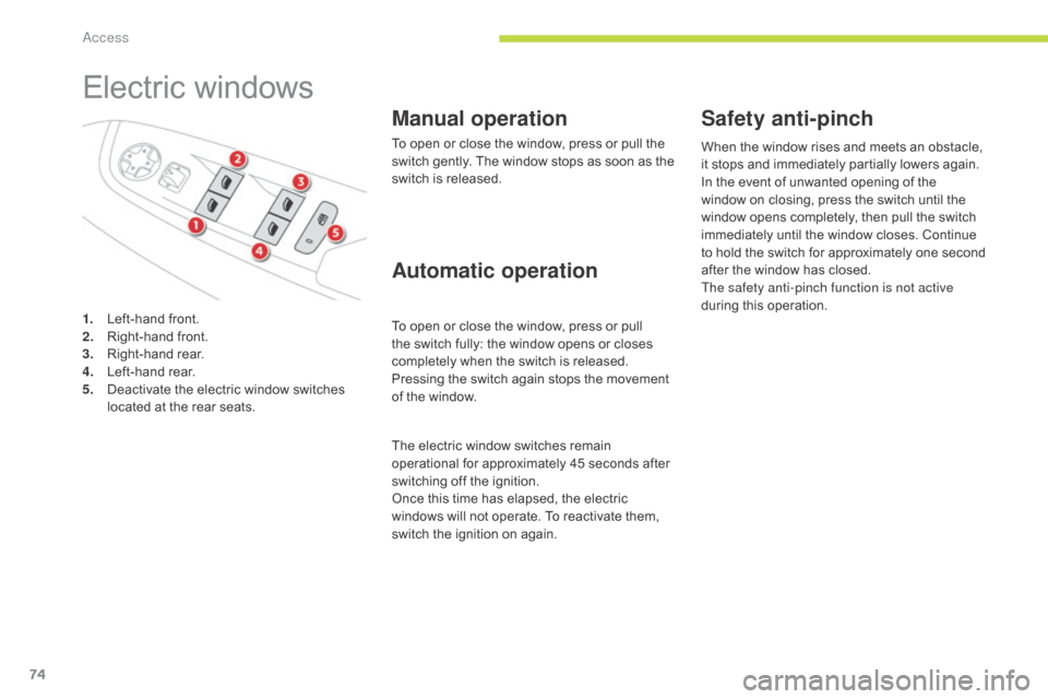 Citroen GRAND C4 PICASSO RHD 2017 2.G Owners Manual 74
Electric windows
Manual operation
To open or close the window, press or pull the 
switch gently. The window stops as soon as the 
switch is released.
To open or close the window, press or pull 
the