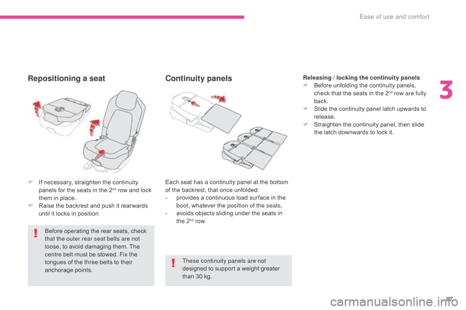 Citroen GRAND C4 PICASSO RHD 2017 2.G Owners Manual 87
Repositioning a seat
Before operating the rear seats, check 
that the outer rear seat belts are not 
loose, to avoid damaging them. The 
centre belt must be stowed. Fix the 
tongues of the three be