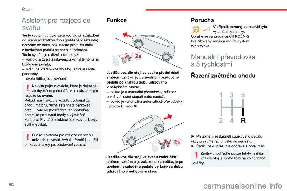 CITROEN BERLINGO VAN 2021  Návod na použití (in Czech) 102
Řízení
Asistent pro rozjezd do svahu
Tento systém udržuje vaše vozidlo při rozjíždění 
do svahu po krátkou dobu (přibližně 2 sekundy) 
nehybné do doby, než stačíte přemístit n
