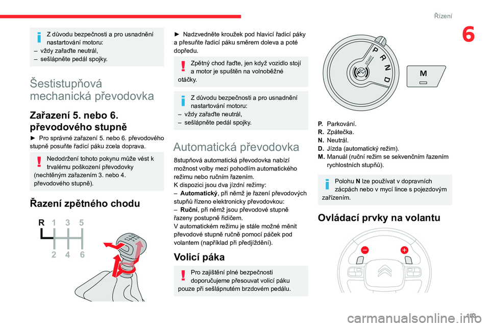 CITROEN BERLINGO VAN 2021  Návod na použití (in Czech) 103
Řízení
6Z důvodu bezpečnosti a pro usnadnění 
nastartování motoru:
–
 
vždy zařaďte neutrál,
–

 
sešlápněte pedál spojky
 .
Šestistupňová 
mechanická převodovka
Zařazen