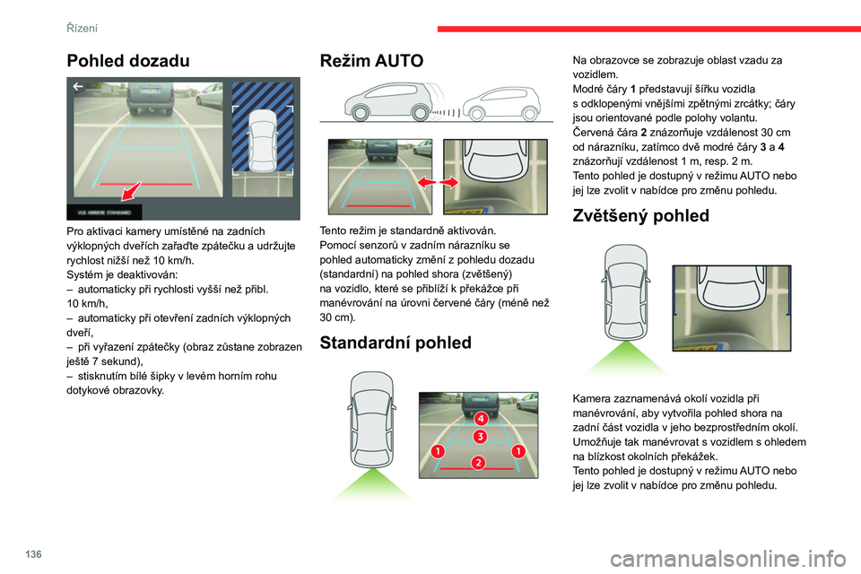 CITROEN BERLINGO VAN 2021  Návod na použití (in Czech) 136
Řízení
Pohled dozadu 
 
Pro aktivaci kamery umístěné na zadních 
výklopných dveřích zařaďte zpátečku a udržujte 
rychlost nižší než 10  km/h.
Systém je deaktivován:
–
 
aut