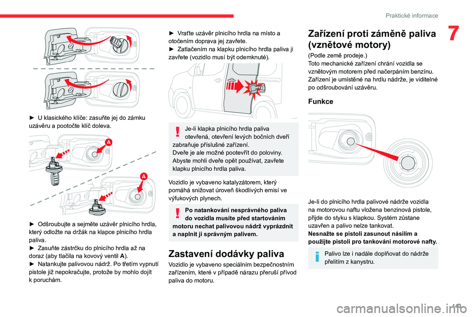 CITROEN BERLINGO VAN 2021  Návod na použití (in Czech) 143
Praktické informace
7
 
► U klasického klíče: zasuňte jej do zámku 
uzávěru a pootočte klíč doleva.
 
 
► Odšroubujte a sejměte uzávěr plnicího hrdla, 
který odložte na drž