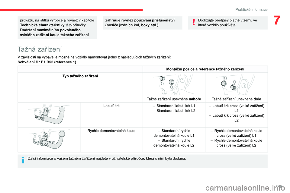 CITROEN BERLINGO VAN 2021  Návod na použití (in Czech) 145
Praktické informace
7průkazu, na štítku výrobce a rovněž v kapitole 
Technické charakteristiky této příručky.
Dodržení maximálního povoleného 
svislého zatížení koule tažnéh