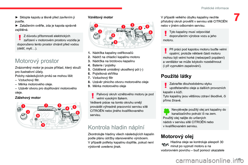 CITROEN BERLINGO VAN 2021  Návod na použití (in Czech) 149
Praktické informace
7► Sklopte kapotu a těsně před zavřením ji 
pusťte.
►
 
Zatažením ověřte, zda je kapota správně 
zajištěná.
Z důvodu přítomnosti elektrických 
zařízen