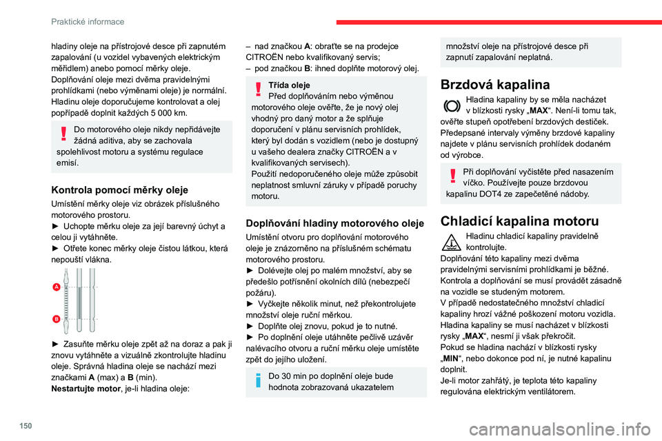 CITROEN BERLINGO VAN 2021  Návod na použití (in Czech) 150
Praktické informace
Kromě toho je chladicí okruh pod tlakem, proto 
vyčkejte se zásahem nejméně jednu hodinu po 
zastavení motoru.
Pokud je nezbytné provést zásah ihned, použijte 
had�