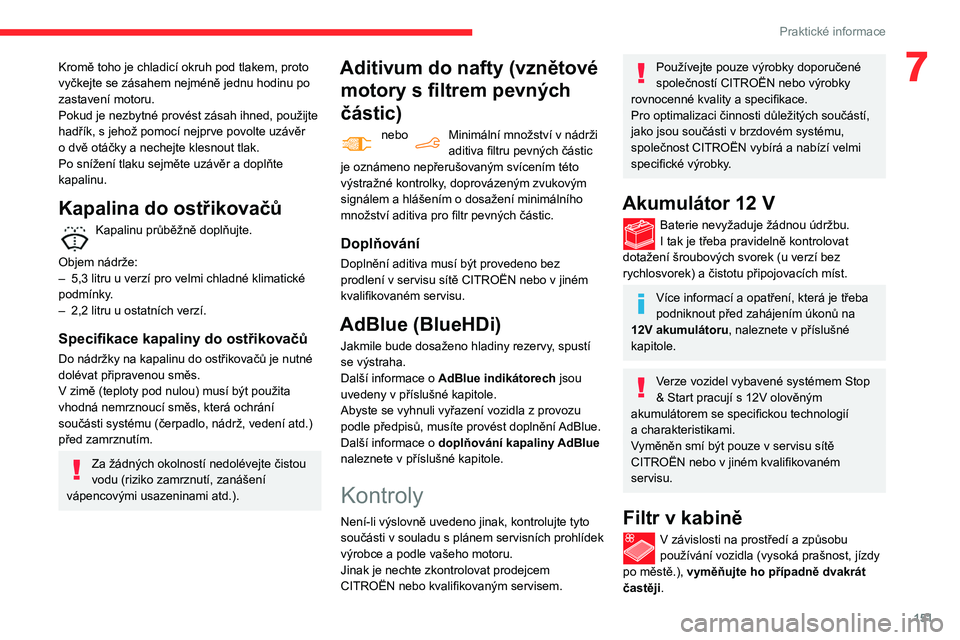 CITROEN BERLINGO VAN 2021  Návod na použití (in Czech) 151
Praktické informace
7Kromě toho je chladicí okruh pod tlakem, proto 
vyčkejte se zásahem nejméně jednu hodinu po 
zastavení motoru.
Pokud je nezbytné provést zásah ihned, použijte 
had