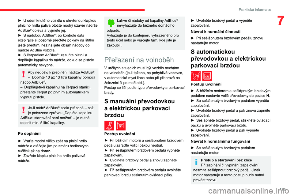 CITROEN BERLINGO VAN 2021  Návod na použití (in Czech) 155
Praktické informace
7► U odemknutého vozidla s  otevřenou klapkou 
plnicího hrdla paliva otočte modrý uzávěr nádrže 
AdBlue
® doleva a vyjměte jej.
►
 S
 
nádobou AdBlue®: po kon