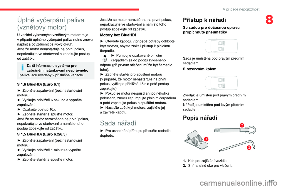CITROEN BERLINGO VAN 2021  Návod na použití (in Czech) 157
V případě nepojízdnosti
8Úplné vyčerpání paliva 
(vznětový motor)
U vozidel vybavených vznětovým motorem je 
v   případě úplného vyčerpání paliva nutno znovu 
naplnit a
  odv