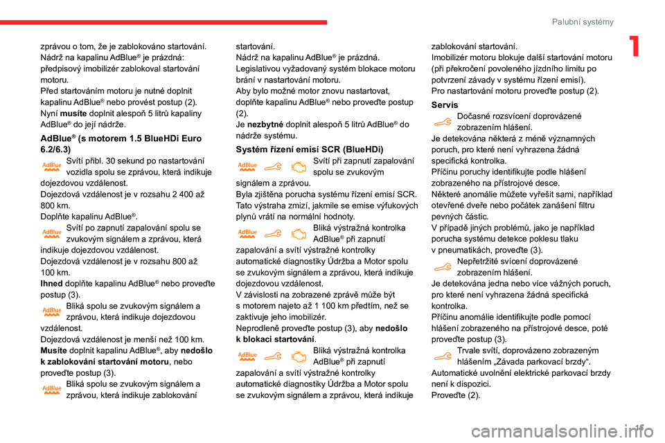CITROEN BERLINGO VAN 2021  Návod na použití (in Czech) 15
Palubní systémy
1zprávou o tom, že je zablokováno startování.
Nádrž na kapalinu AdBlue® je prázdná: 
předpisový imobilizér zablokoval startování 
motoru.
Před startováním motoru