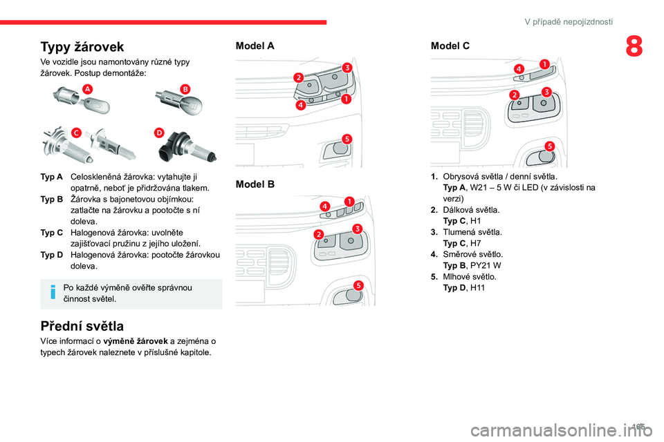 CITROEN BERLINGO VAN 2021  Návod na použití (in Czech) 165
V případě nepojízdnosti
8Typy žárovek
Ve vozidle jsou namontovány různé typy 
žárovek. Postup demontáže:
 
 
Typ ACeloskleněná žárovka: vytahujte ji 
opatrně, neboť je přidržo
