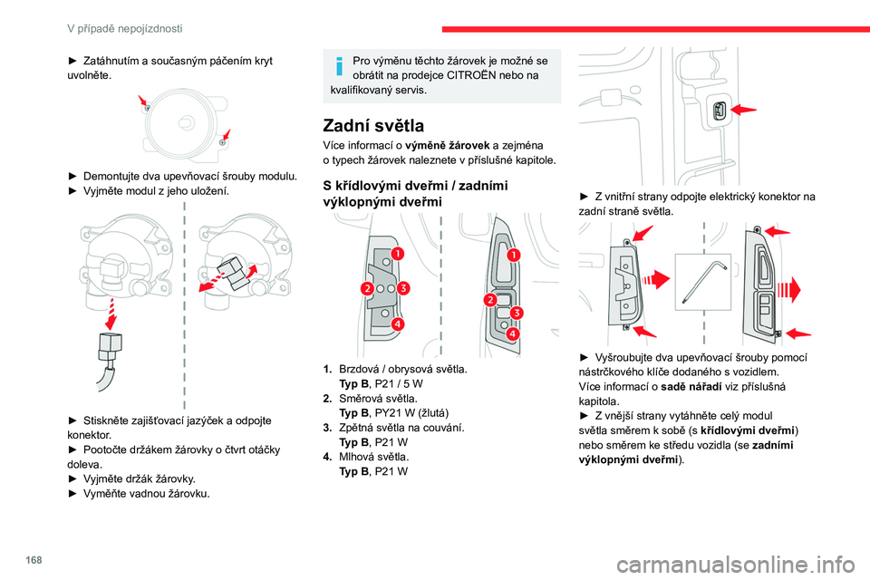 CITROEN BERLINGO VAN 2021  Návod na použití (in Czech) 168
V případě nepojízdnosti
► Zatáhnutím a současným páčením kryt 
uvolněte.
 
 
► Demontujte dva upevňovací šrouby modulu.
►  V yjměte modul z   jeho uložení.
 
 
► Stiskně