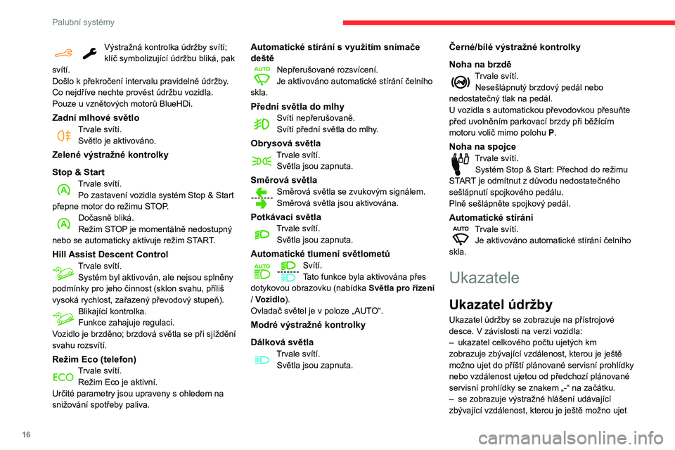 CITROEN BERLINGO VAN 2021  Návod na použití (in Czech) 16
Palubní systémy
Výstražná kontrolka údržby svítí; 
klíč symbolizující údržbu bliká, pak 
svítí.
Došlo k
 
překročení intervalu pravidelné údržby.
Co nejdříve nechte prov�